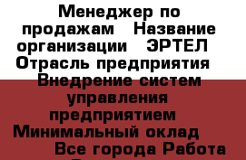 Менеджер по продажам › Название организации ­ ЭРТЕЛ › Отрасль предприятия ­ Внедрение систем управления предприятием › Минимальный оклад ­ 35 000 - Все города Работа » Вакансии   . Мордовия респ.
